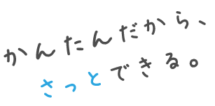 かんたんだから、さっとできる。