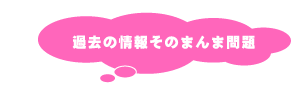 過去の情報そのまんま問題